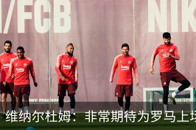 维纳尔杜姆：非常期待为罗马上场 将竭尽全力