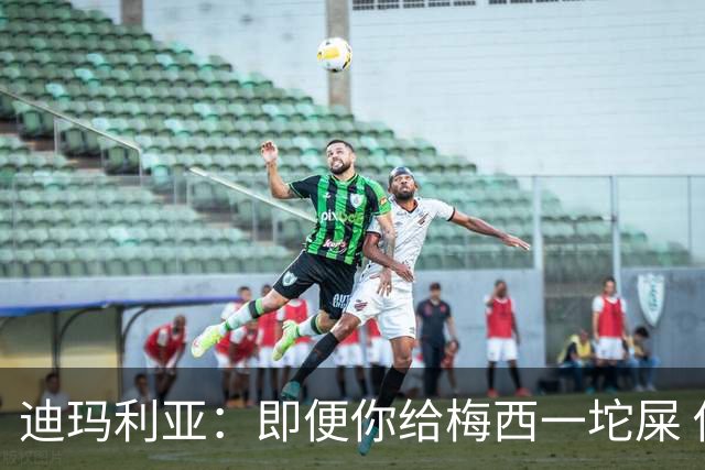 迪玛利亚：即便你给梅西一坨屎 他也能解决问题